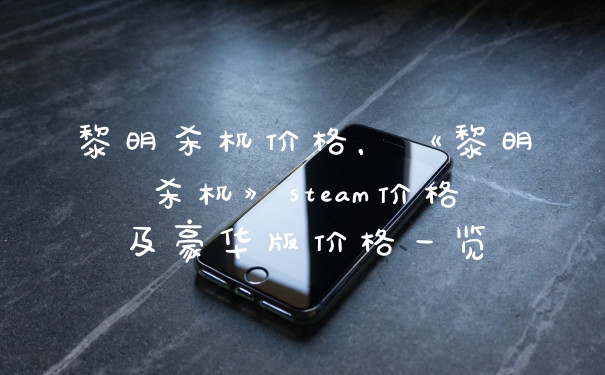 黎明杀机价格，《黎明杀机》steam价格及豪华版价格一览