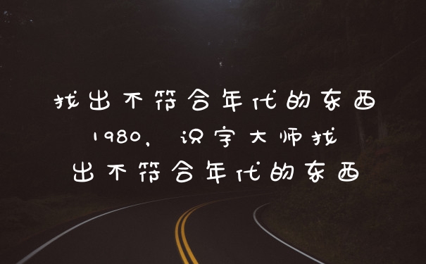 找出不符合年代的东西1980，识字大师找出不符合年代的东西