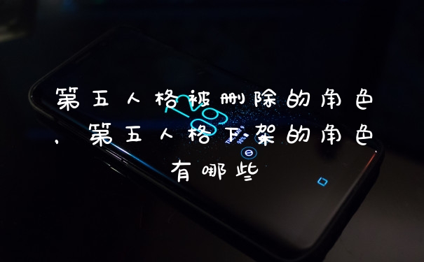 第五人格被删除的角色，第五人格下架的角色有哪些