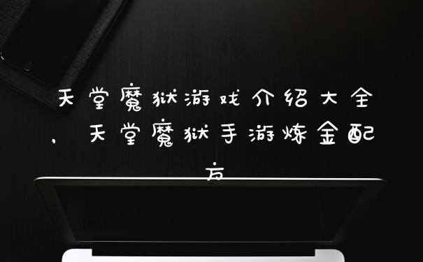 天堂魔狱游戏介绍大全，天堂魔狱手游炼金配方