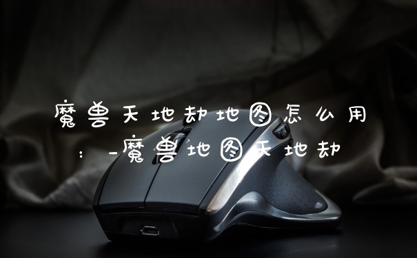 魔兽天地劫地图怎么用：_魔兽地图天地劫