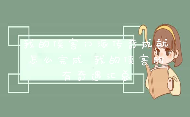 我的侠客门派传奇成就怎么完成 我的侠客所有奇遇汇总