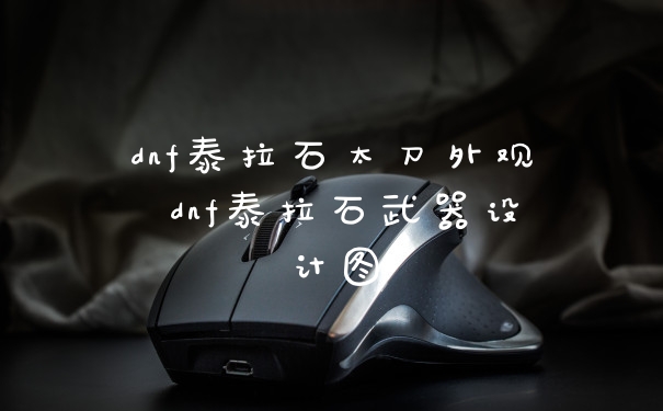 dnf泰拉石太刀外观 dnf泰拉石武器设计图