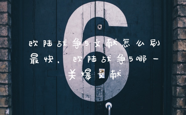 欧陆战争5文献怎么刷最快，欧陆战争5哪一关爆文献