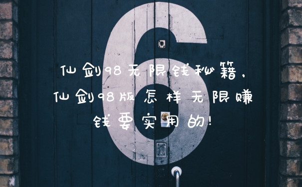 仙剑98无限钱秘籍，仙剑98版怎样无限赚钱要实用的!