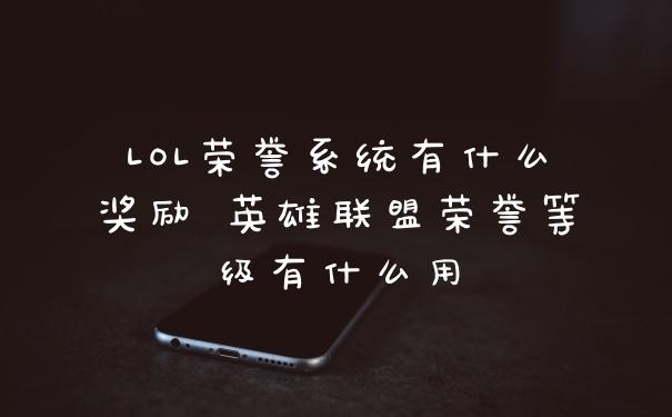 LOL荣誉系统有什么奖励 英雄联盟荣誉等级有什么用