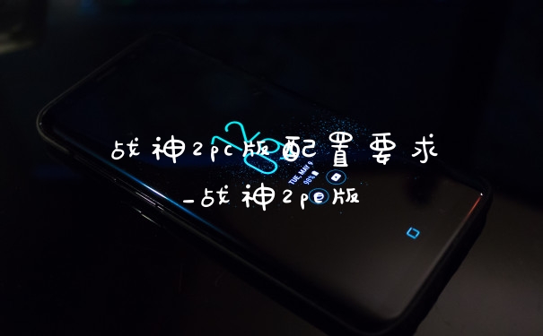 战神2pc版配置要求_战神2pc版