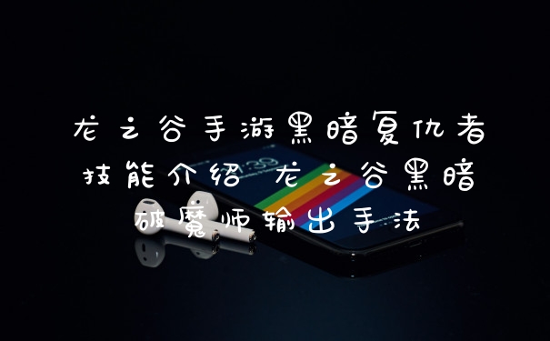 龙之谷手游黑暗复仇者技能介绍 龙之谷黑暗破魔师输出手法