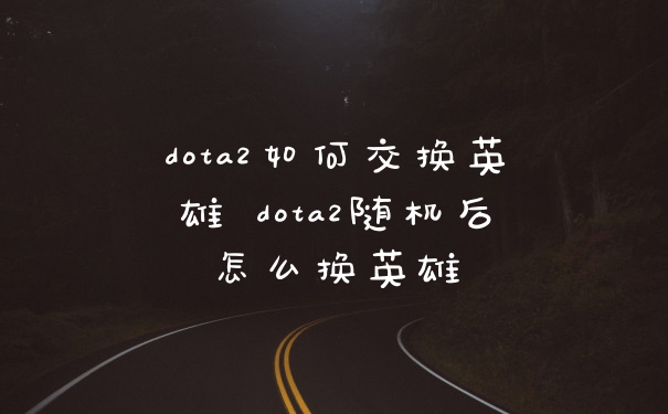 dota2如何交换英雄 dota2随机后怎么换英雄