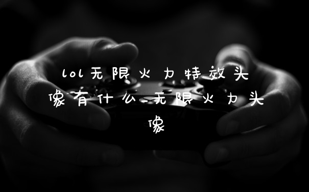 lol无限火力特效头像有什么_无限火力头像