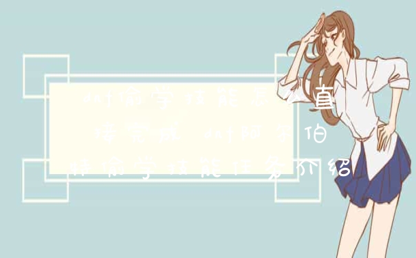 dnf偷学技能怎么直接完成 dnf阿尔伯特偷学技能任务介绍