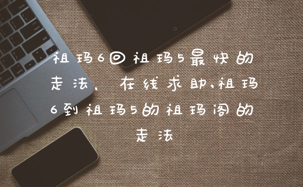 祖玛6回祖玛5最快的走法，在线求助,祖玛6到祖玛5的祖玛阁的走法