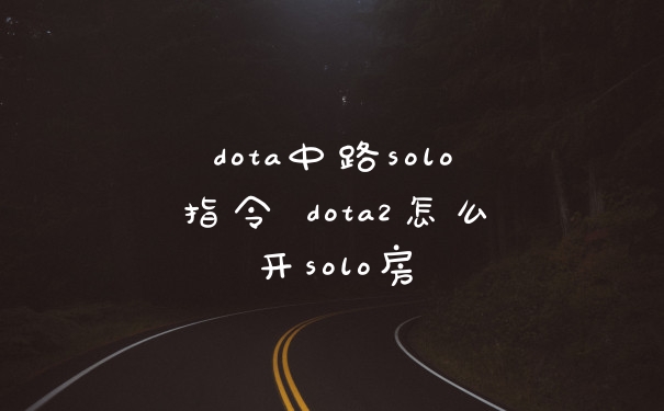 dota中路solo指令 dota2怎么开solo房