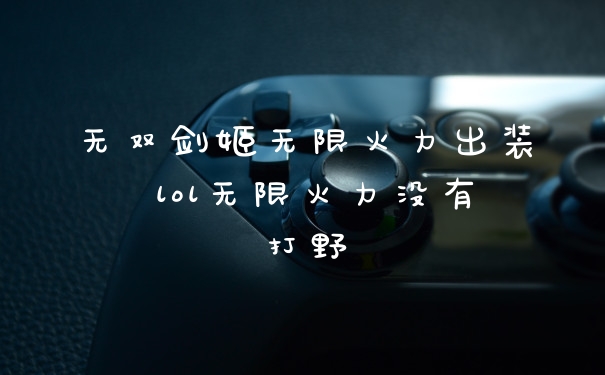无双剑姬无限火力出装 lol无限火力没有打野