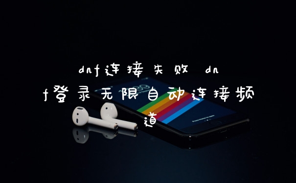 dnf连接失败 dnf登录无限自动连接频道