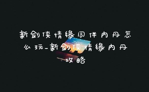 新剑侠情缘同伴内丹怎么玩_新剑侠情缘内丹攻略