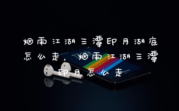烟雨江湖三潭印月湖底怎么走，烟雨江湖三潭印月怎么走