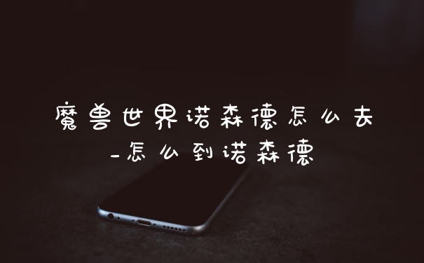 魔兽世界诺森德怎么去_怎么到诺森德