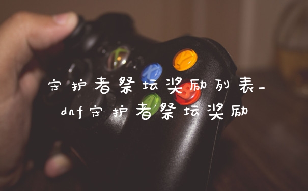 守护者祭坛奖励列表_dnf守护者祭坛奖励