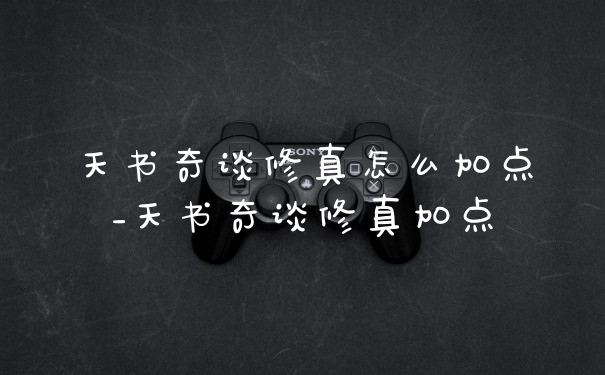 天书奇谈修真怎么加点_天书奇谈修真加点