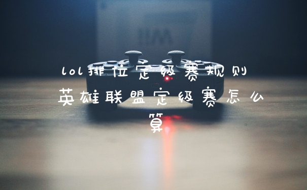 lol排位定级赛规则 英雄联盟定级赛怎么算