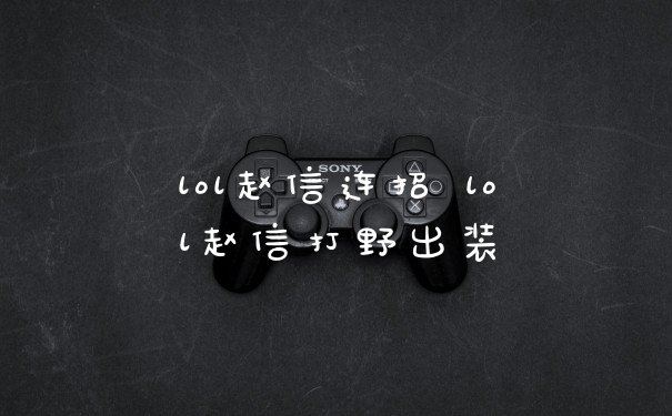 lol赵信连招 lol赵信打野出装