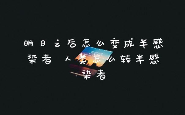 明日之后怎么变成半感染者 人类怎么转半感染者