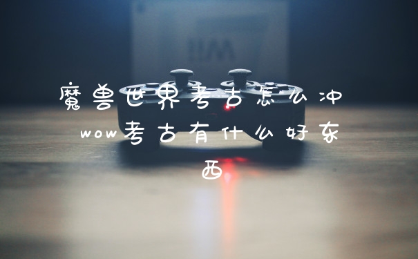 魔兽世界考古怎么冲 wow考古有什么好东西