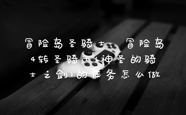 冒险岛圣骑士，冒险岛4转圣骑士(神圣的骑士之剑)的任务怎么做