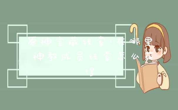 原神宝藏线索1在哪里 神教成员线索怎么获得