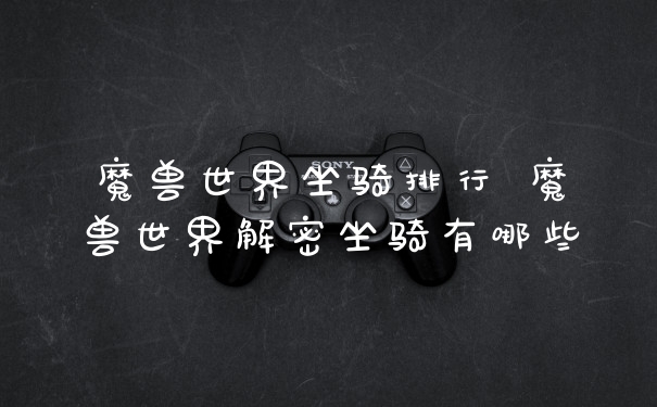 魔兽世界坐骑排行 魔兽世界解密坐骑有哪些