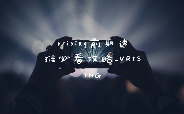 vrising前期速推必看攻略_VRISING