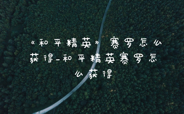 《和平精英》赛罗怎么获得_和平精英赛罗怎么获得