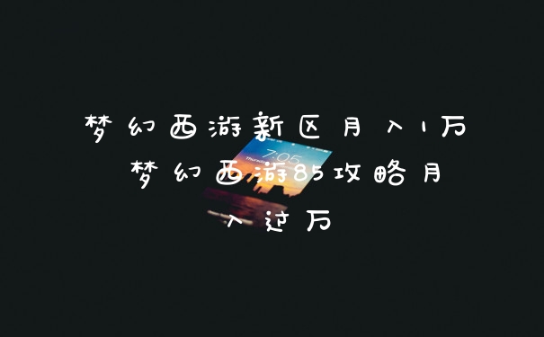 梦幻西游新区月入1万 梦幻西游85攻略月入过万