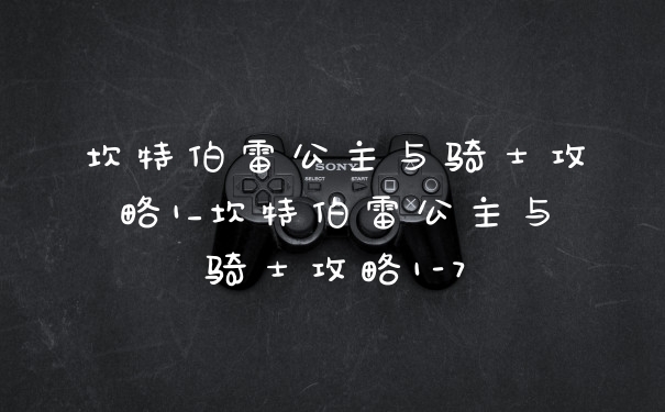 坎特伯雷公主与骑士攻略1_坎特伯雷公主与骑士攻略1-7