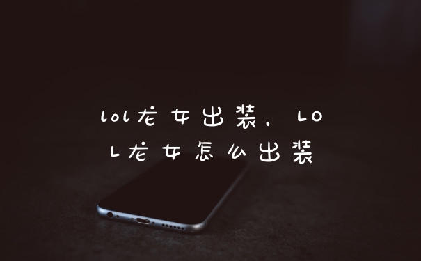 lol龙女出装，LOL龙女怎么出装