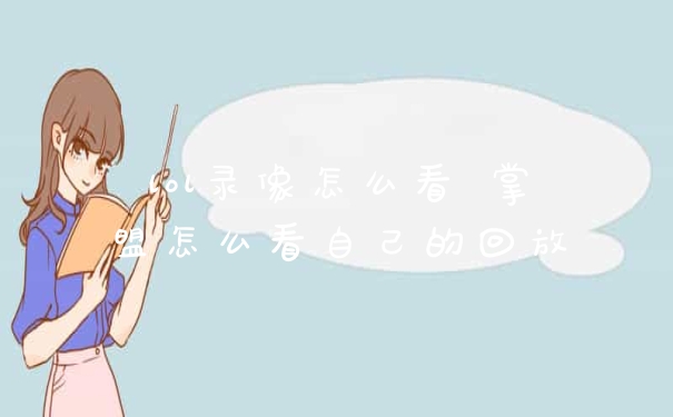 lol录像怎么看 掌盟怎么看自己的回放
