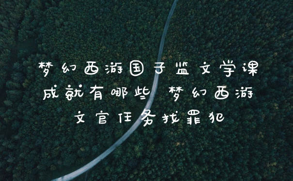 梦幻西游国子监文学课成就有哪些 梦幻西游文官任务找罪犯