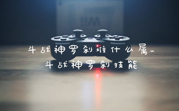 斗战神罗刹堆什么属_斗战神罗刹技能