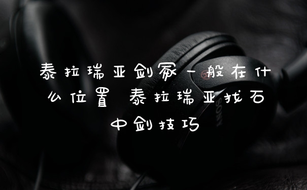 泰拉瑞亚剑冢一般在什么位置 泰拉瑞亚找石中剑技巧