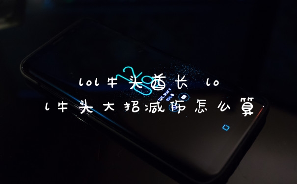 lol牛头酋长 lol牛头大招减伤怎么算