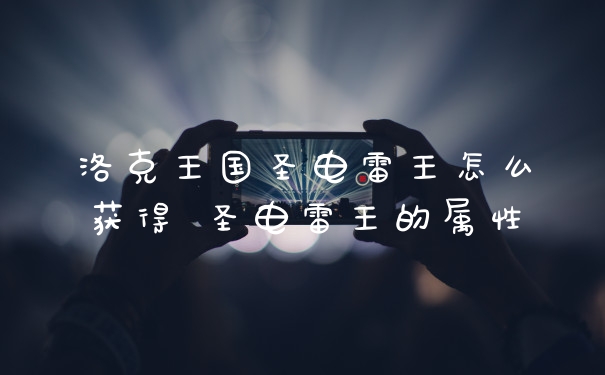 洛克王国圣电雷王怎么获得 圣电雷王的属性