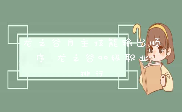 龙之谷月主技能输出顺序 龙之谷99级职业排行