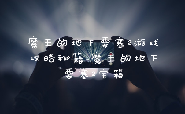 魔王的地下要塞2游戏攻略秘籍_魔王的地下要塞2宝箱