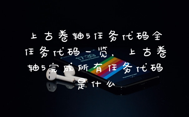 上古卷轴5任务代码全任务代码一览，上古卷轴5完成所有任务代码是什么