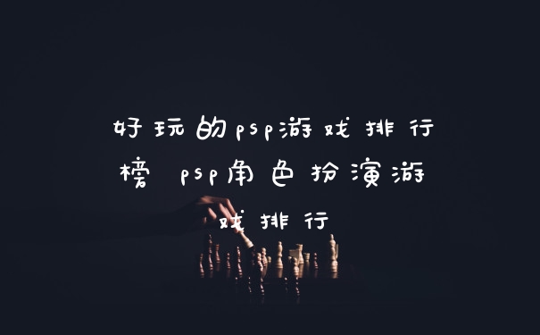 好玩的psp游戏排行榜 psp角色扮演游戏排行