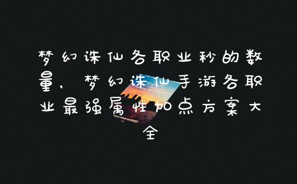梦幻诛仙各职业秒的数量，梦幻诛仙手游各职业最强属性加点方案大全