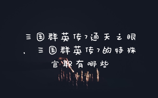 三国群英传7通天之眼，三国群英传7的特殊官职有哪些