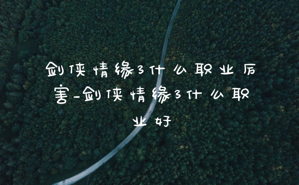 剑侠情缘3什么职业厉害_剑侠情缘3什么职业好