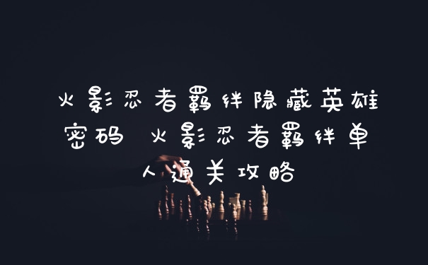 火影忍者羁绊隐藏英雄密码 火影忍者羁绊单人通关攻略
